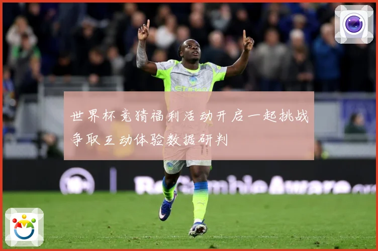 世界杯竞猜福利活动开启一起挑战争取互动体验数据研判