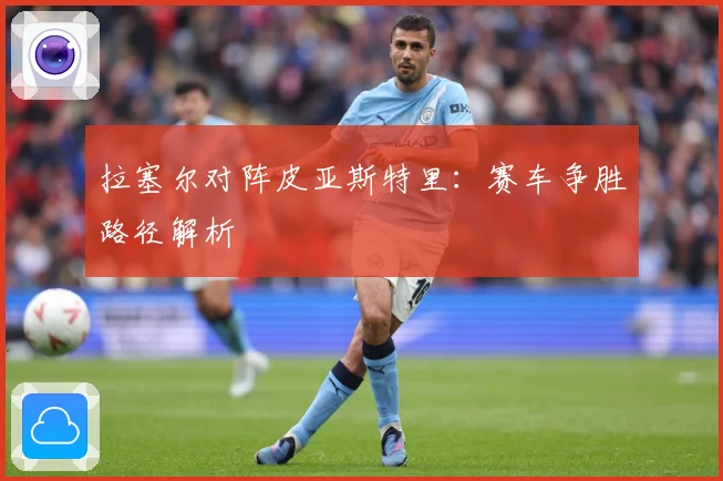 拉塞尔对阵皮亚斯特里：赛车争胜路径解析