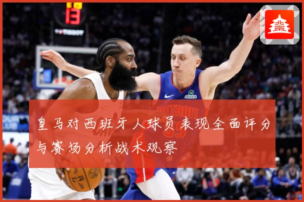 皇马对西班牙人球员表现全面评分与赛场分析战术观察