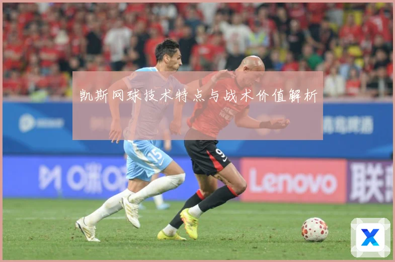 凯斯网球技术特点与战术价值解析