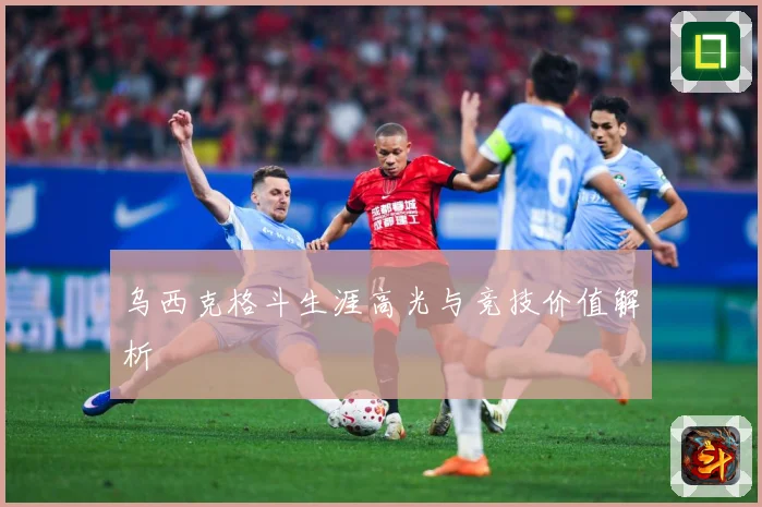 乌西克格斗生涯高光与竞技价值解析