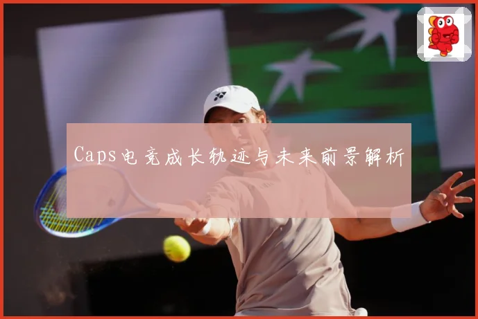 Caps电竞成长轨迹与未来前景解析
