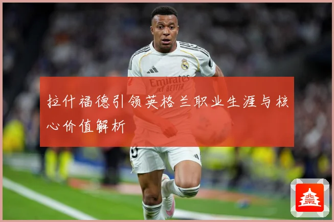 拉什福德引领英格兰职业生涯与核心价值解析