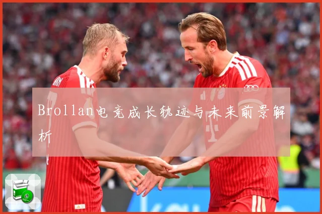 Brollan电竞成长轨迹与未来前景解析