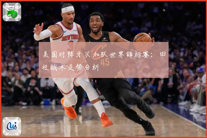 美国对阵牙买加队世界锦标赛：田径战术走势分析