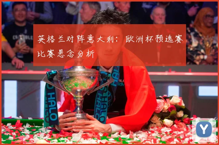 英格兰对阵意大利：欧洲杯预选赛比赛悬念分析