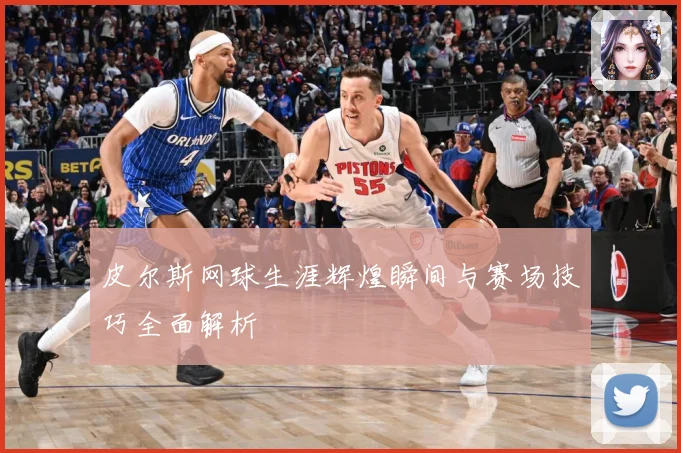 皮尔斯网球生涯辉煌瞬间与赛场技巧全面解析