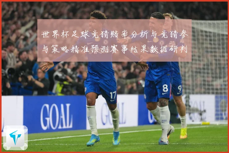 世界杯足球竞猜赔率分析与竞猜参与策略精准预测赛事结果数据研判