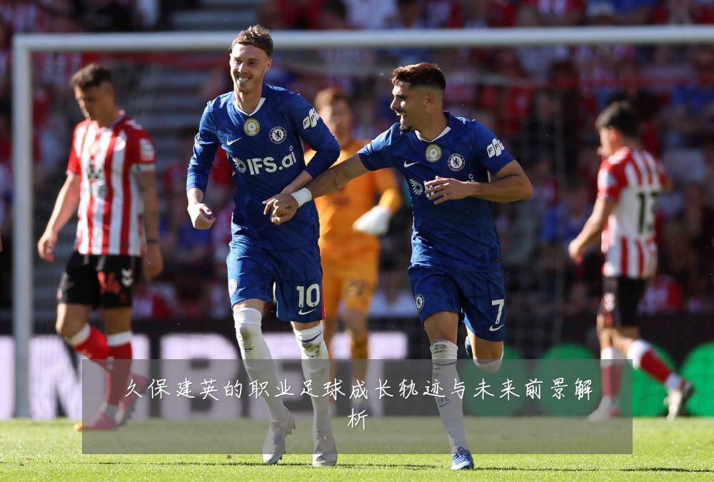 久保建英的职业足球成长轨迹与未来前景解析