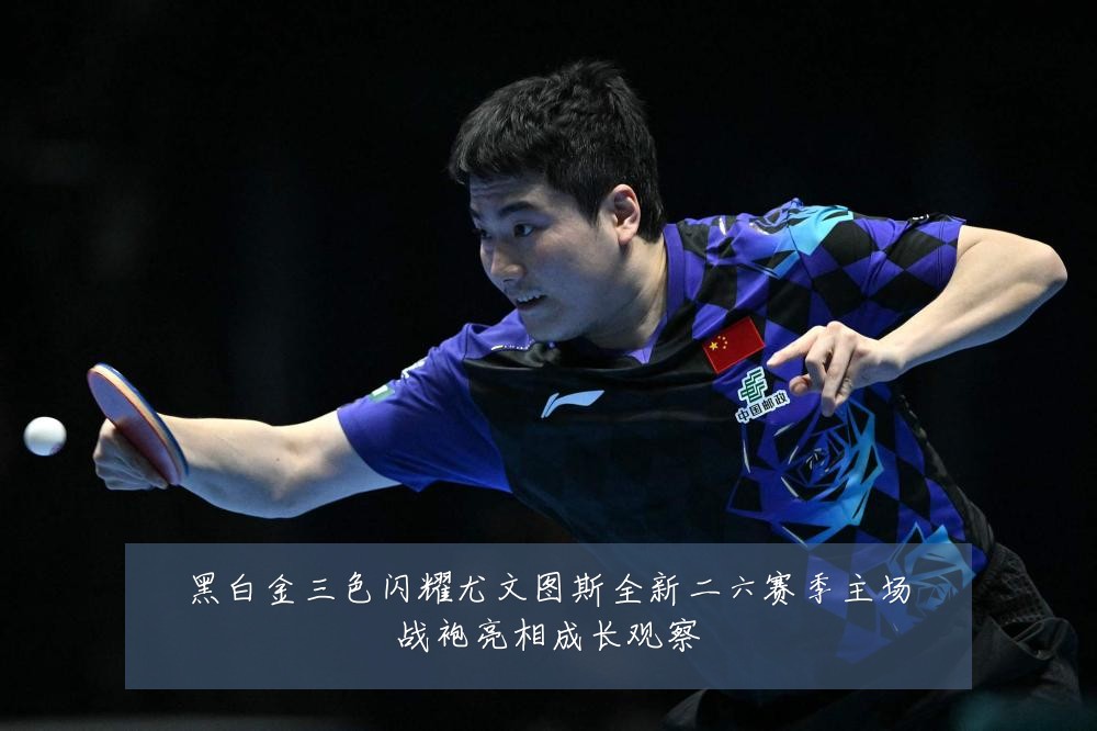 黑白金三色闪耀尤文图斯全新二六赛季主场战袍亮相成长观察
