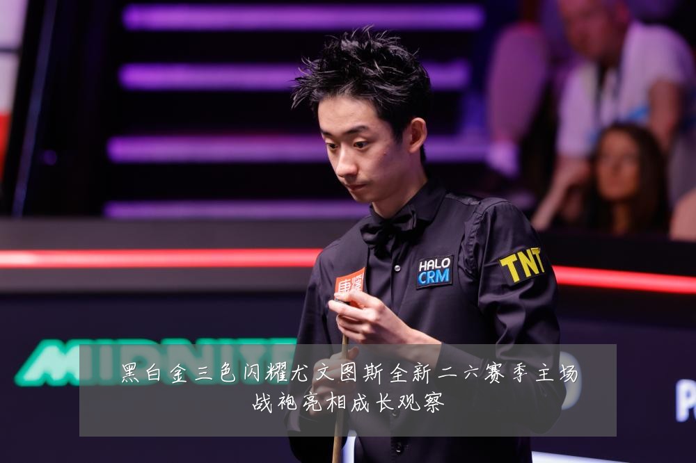 黑白金三色闪耀尤文图斯全新二六赛季主场战袍亮相成长观察