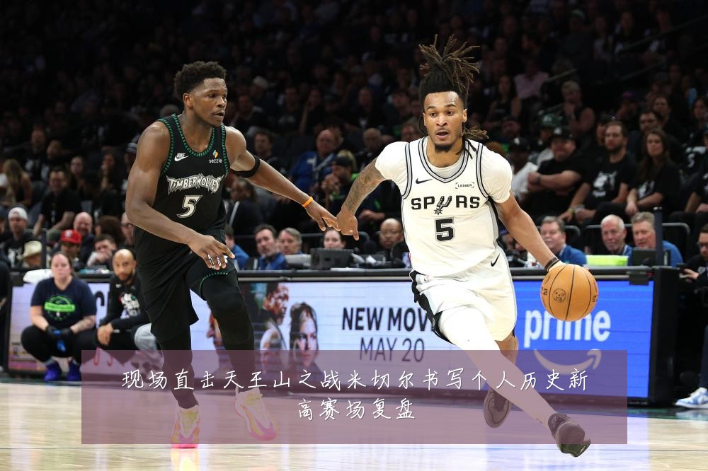 现场直击天王山之战米切尔书写个人历史新高赛场复盘